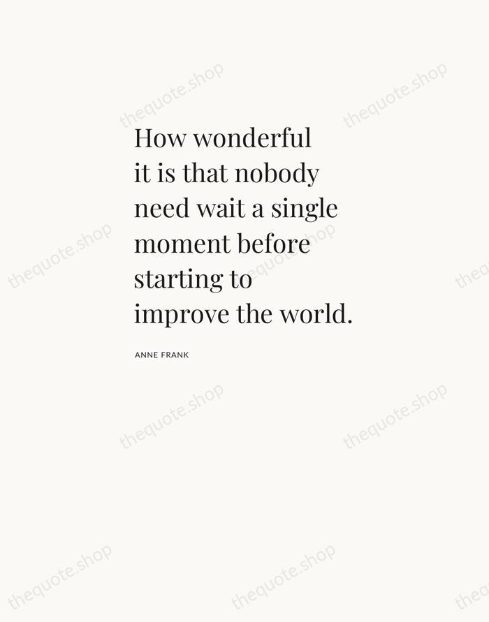 How wonderful it is that nobody need wait a single moment before… — Anne Frank — Asymmetric Left