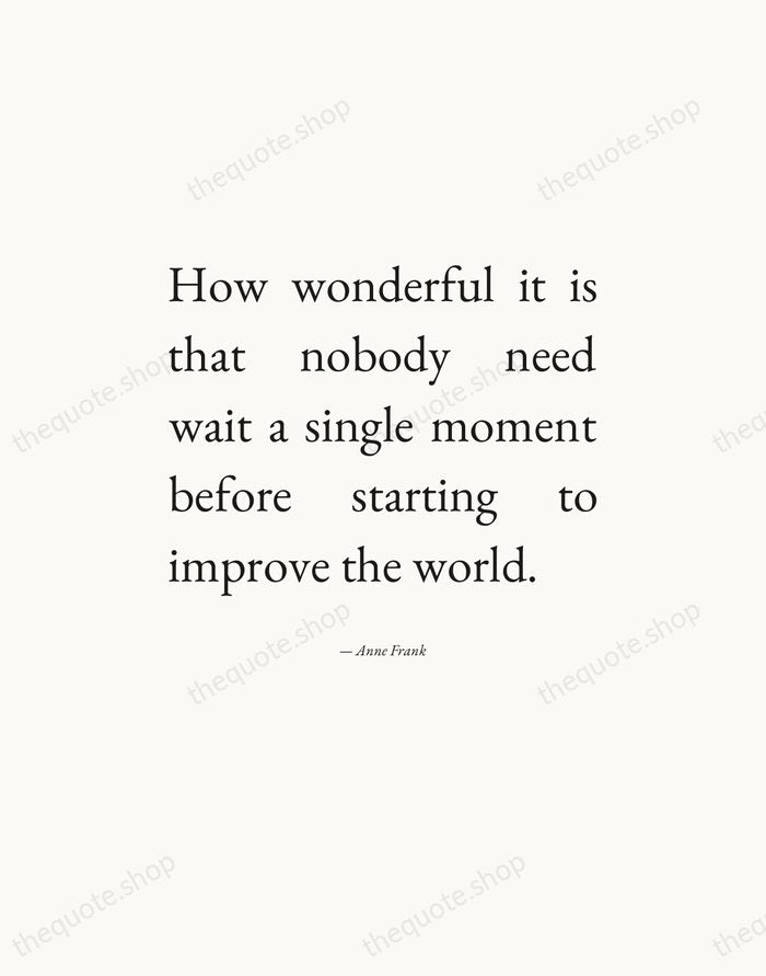 How wonderful it is that nobody need wait a single moment before… — Anne Frank — Editorial Justified