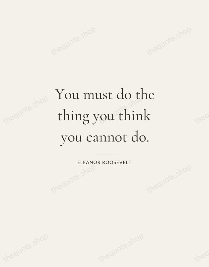 You must do the thing you think you cannot do. — Eleanor Roosevelt — Gallery Rule