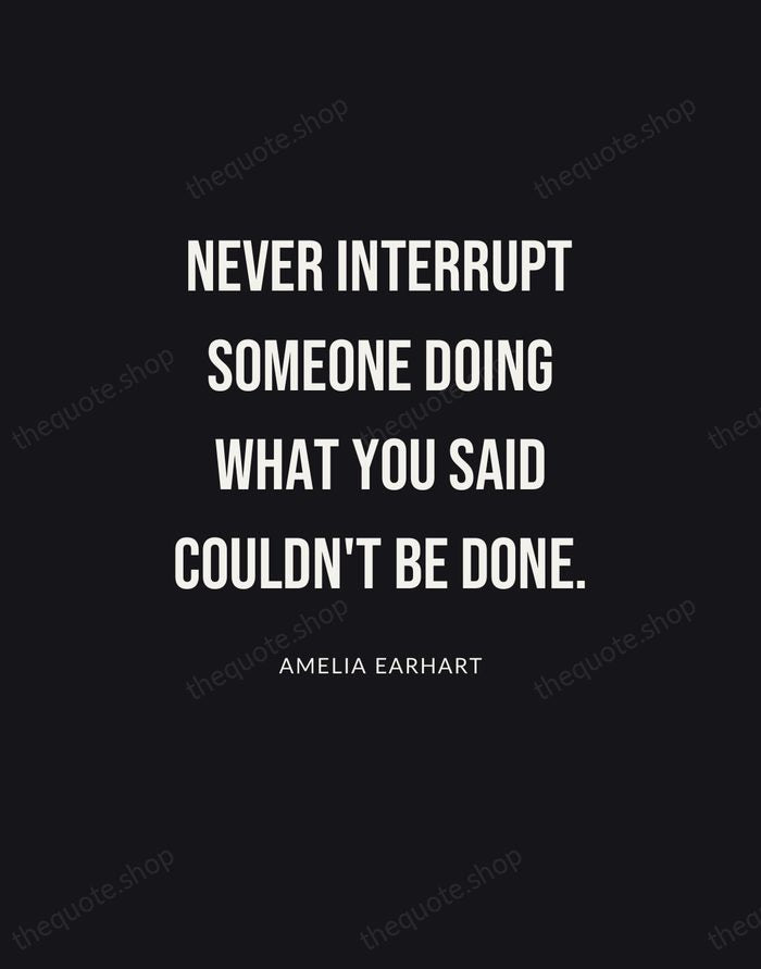 Never interrupt someone doing what you said couldn't be done. — Amelia Earhart | Printable Wall Art — Poster Condensed