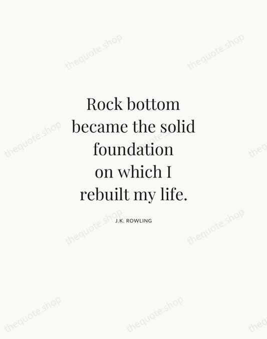 Rock bottom became the solid foundation on which I rebuilt my life. — J.K. Rowling | Printable Wall Art — Atelier Serif