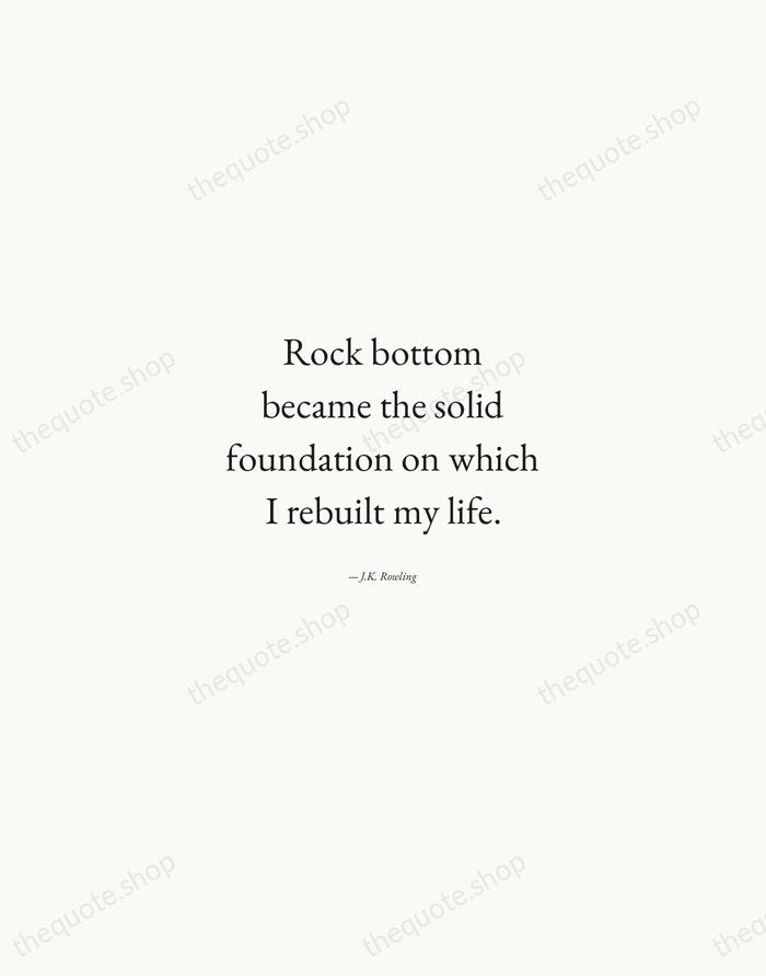 Rock bottom became the solid foundation on which I rebuilt my life. — J.K. Rowling — Quiet Garamond