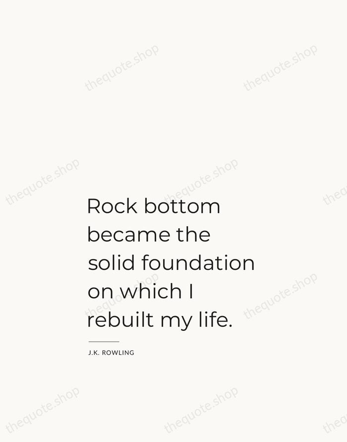 Rock bottom became the solid foundation on which I rebuilt my life. — J.K. Rowling — Studio Left