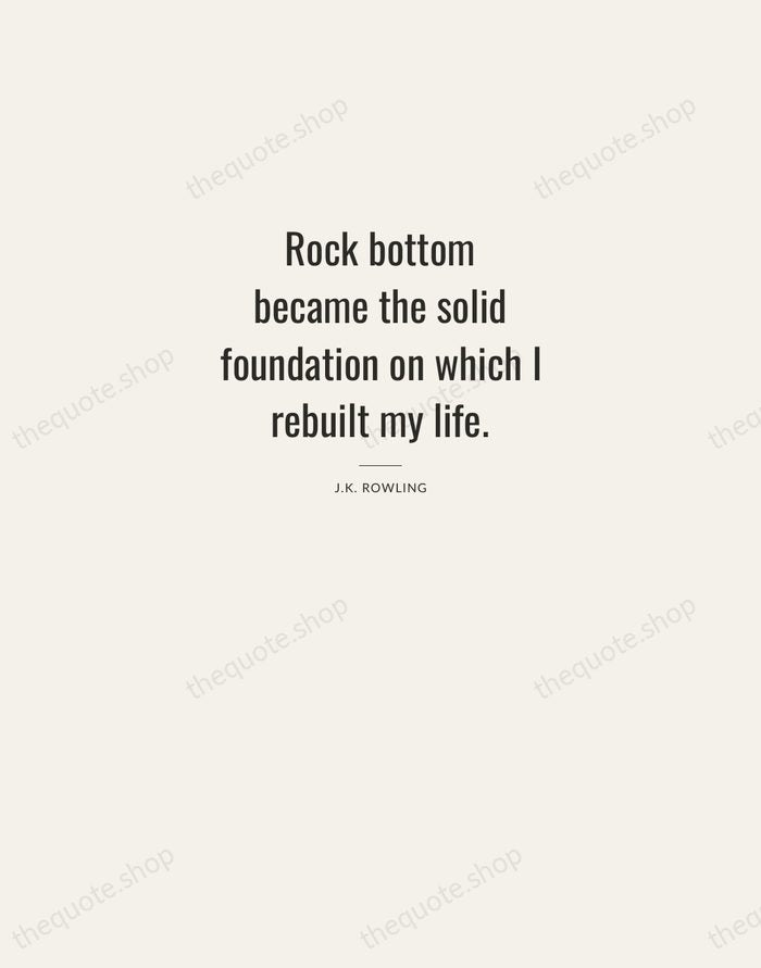 Rock bottom became the solid foundation on which I rebuilt my life. — J.K. Rowling — Letterpress Caps