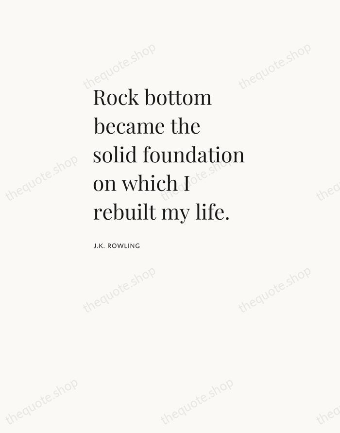 Rock bottom became the solid foundation on which I rebuilt my life. — J.K. Rowling — Asymmetric Left