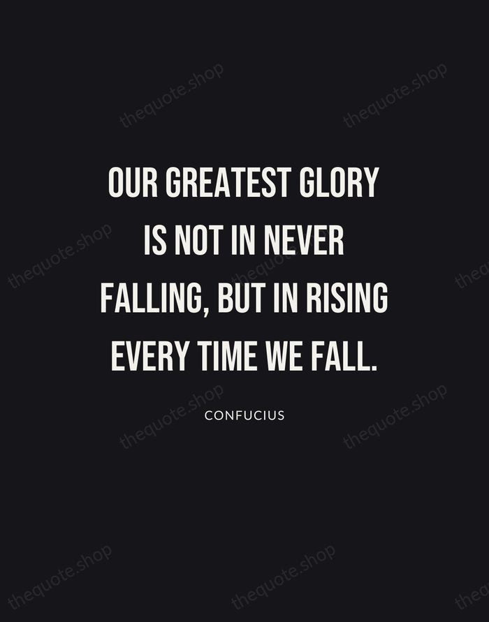 Our greatest glory is not in never falling, but in rising every… — Confucius | Printable Wall Art — Poster Condensed