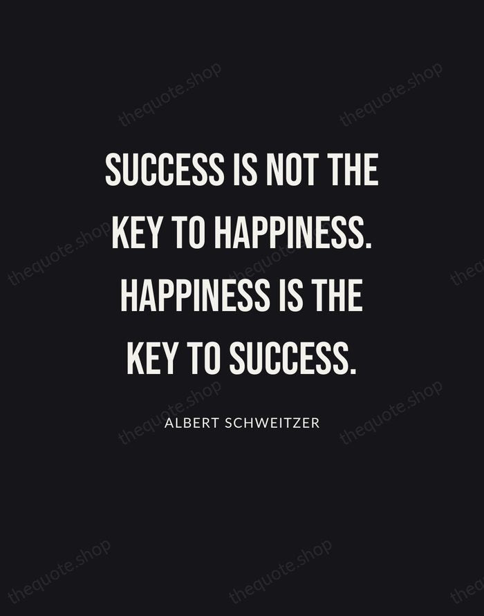 Success is not the key to happiness. Happiness is the key to… — Albert Schweitzer | Printable Wall Art — Poster Condensed