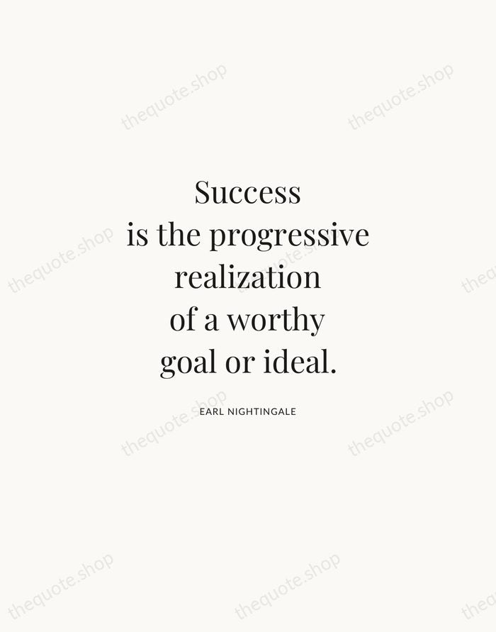 Success is the progressive realization of a worthy goal or ideal. — Earl Nightingale | Printable Wall Art — Atelier Serif