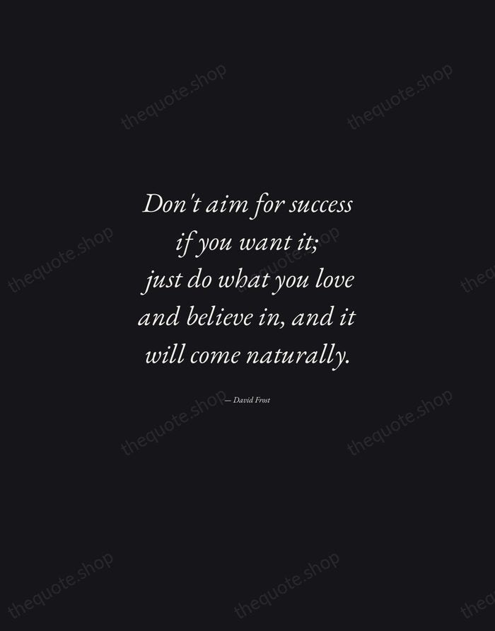 Don't aim for success if you want it; just do what you… — David Frost — Manuscript Italic