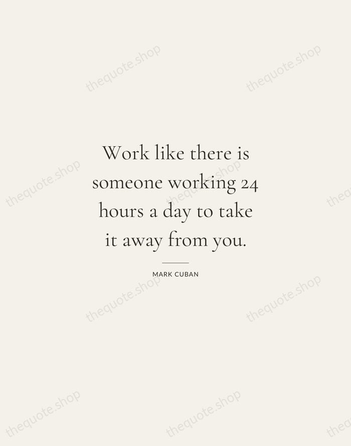 Work like there is someone working 24 hours a day to take… — Mark Cuban — Gallery Rule