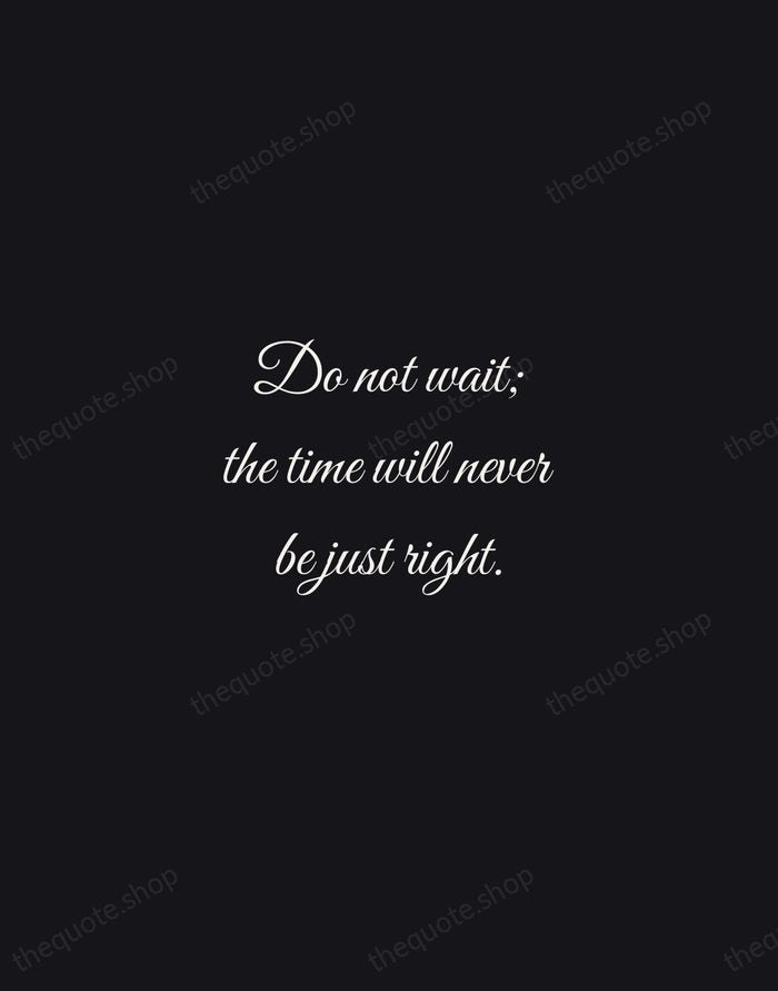 Do not wait; the time will never be just right. — Napoleon Hill — Night Script
