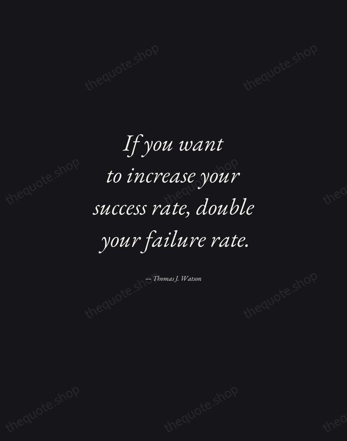 If you want to increase your success rate, double your failure rate. — Thomas J. Watson — Manuscript Italic