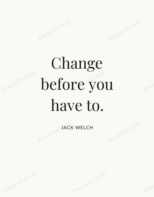 Change before you have to. — Jack Welch | Printable Wall Art — Atelier Serif
