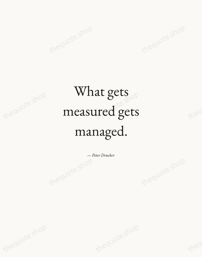 What gets measured gets managed. — Peter Drucker — Quiet Garamond