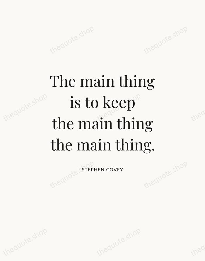 The main thing is to keep the main thing the main thing. — Stephen Covey | Printable Wall Art — Atelier Serif