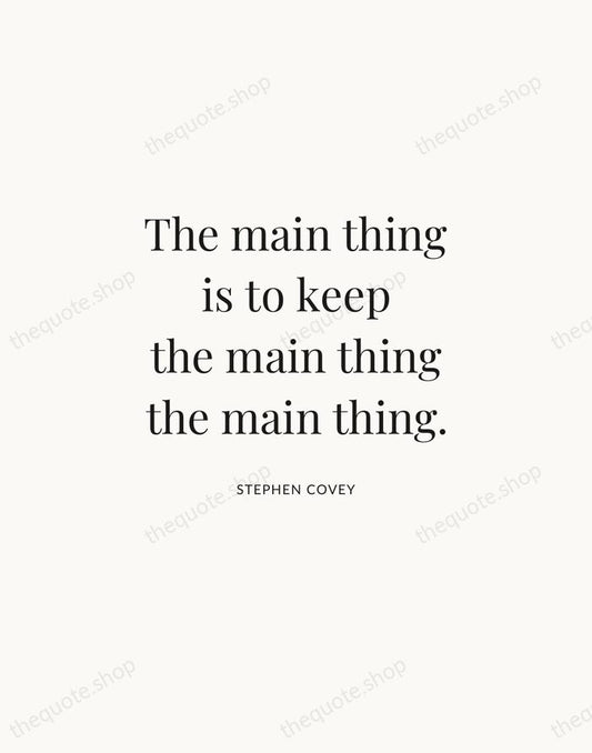 The main thing is to keep the main thing the main thing. — Stephen Covey | Printable Wall Art — Atelier Serif