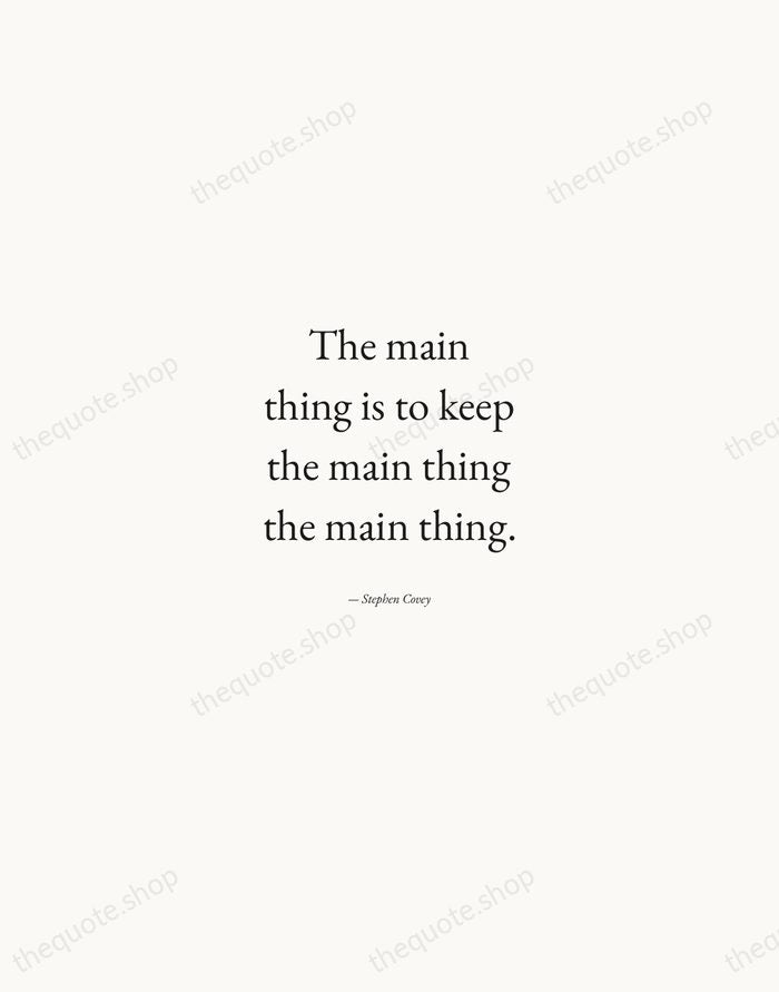 The main thing is to keep the main thing the main thing. — Stephen Covey — Quiet Garamond