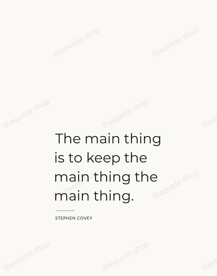 The main thing is to keep the main thing the main thing. — Stephen Covey — Studio Left