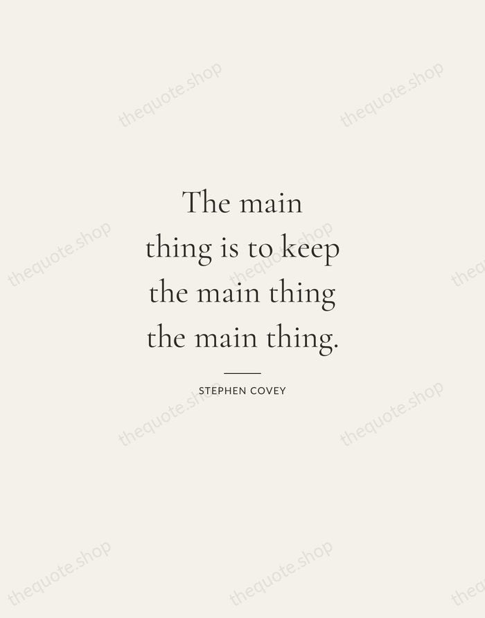 The main thing is to keep the main thing the main thing. — Stephen Covey — Gallery Rule
