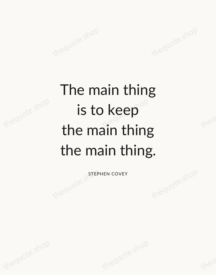 The main thing is to keep the main thing the main thing. — Stephen Covey — Modern Sans Calm