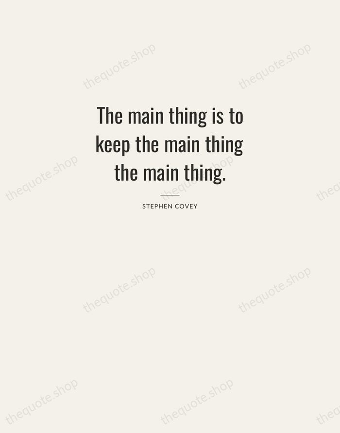 The main thing is to keep the main thing the main thing. — Stephen Covey — Letterpress Caps