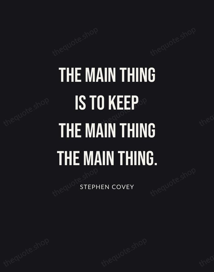 The main thing is to keep the main thing the main thing. — Stephen Covey | Printable Wall Art — Poster Condensed