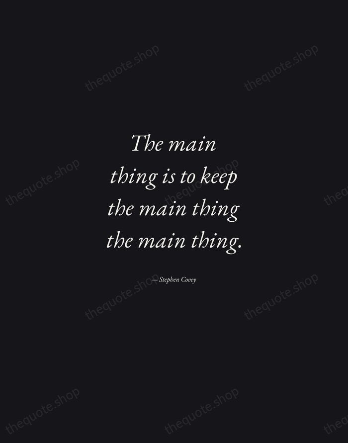 The main thing is to keep the main thing the main thing. — Stephen Covey — Manuscript Italic