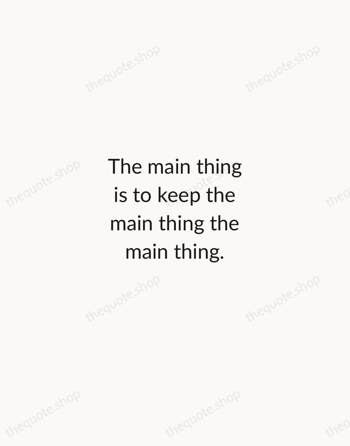 The main thing is to keep the main thing the main thing. — Stephen Covey — Minimal Unsigned