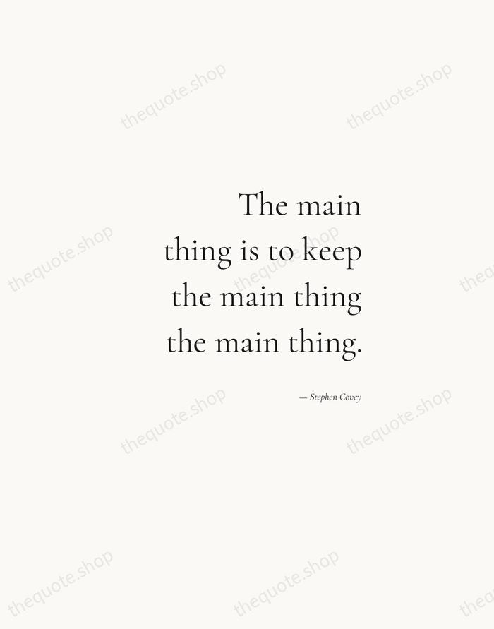 The main thing is to keep the main thing the main thing. — Stephen Covey — Soft Serif Right
