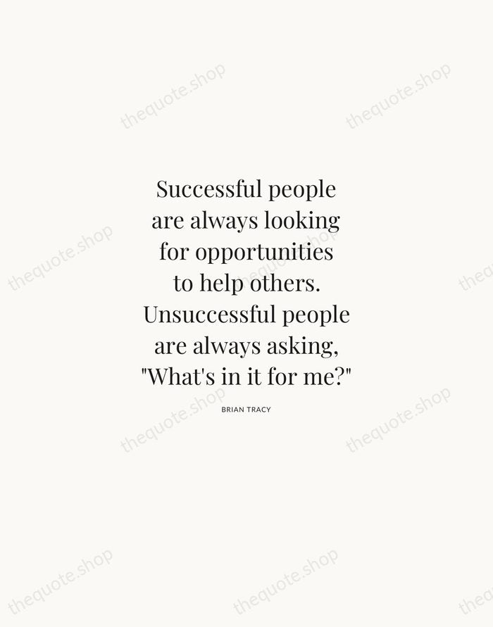 Successful people are always looking for opportunities to help others. Unsuccessful people… — Brian Tracy | Printable Wall Art — Atelier Serif
