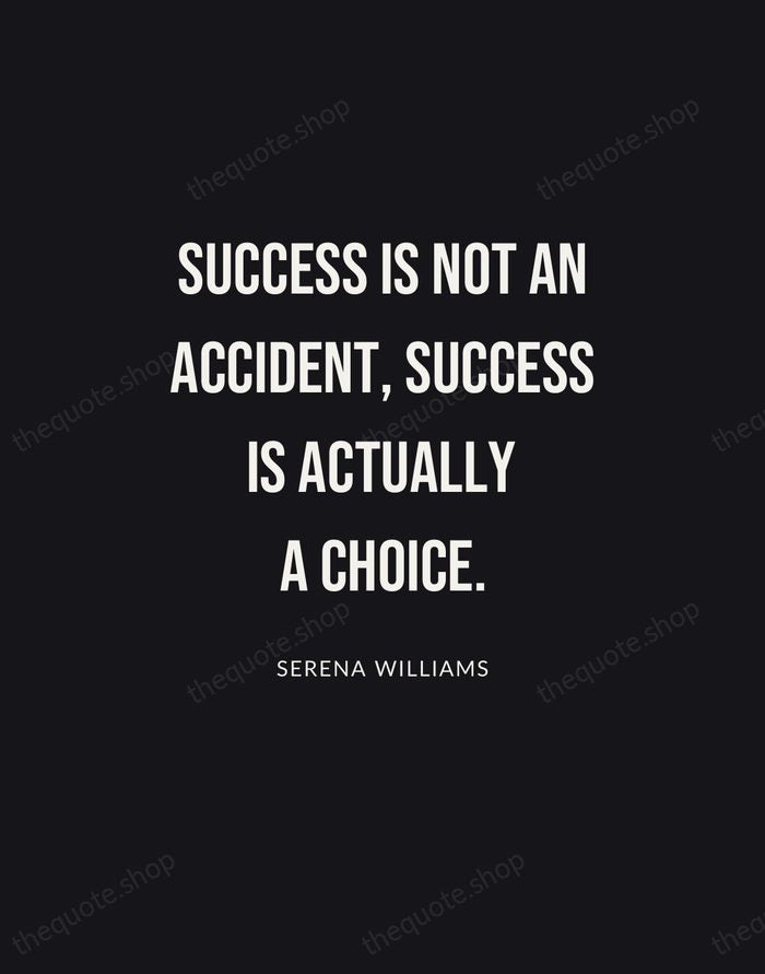 Success is not an accident, success is actually a choice. — Serena Williams | Printable Wall Art — Poster Condensed