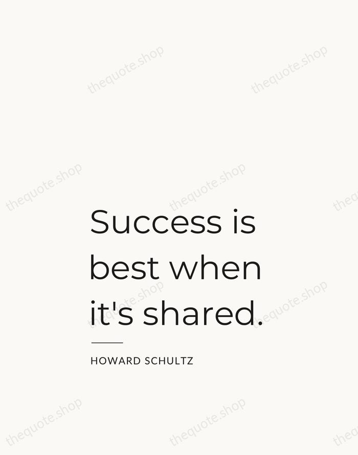 Success is best when it's shared. — Howard Schultz — Studio Left
