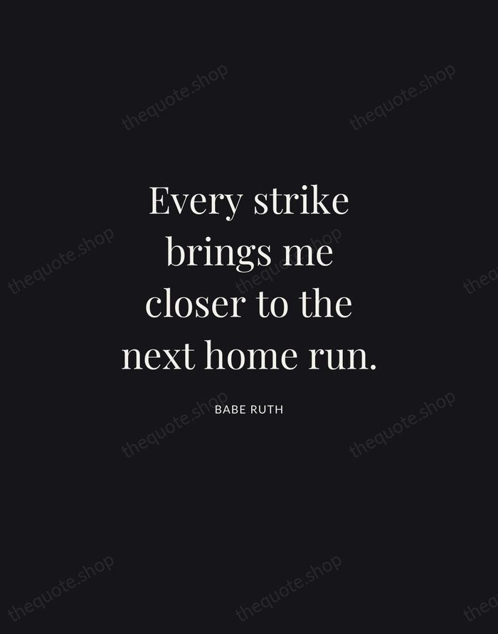 Every strike brings me closer to the next home run. — Babe Ruth | Printable Wall Art — Midnight Serif