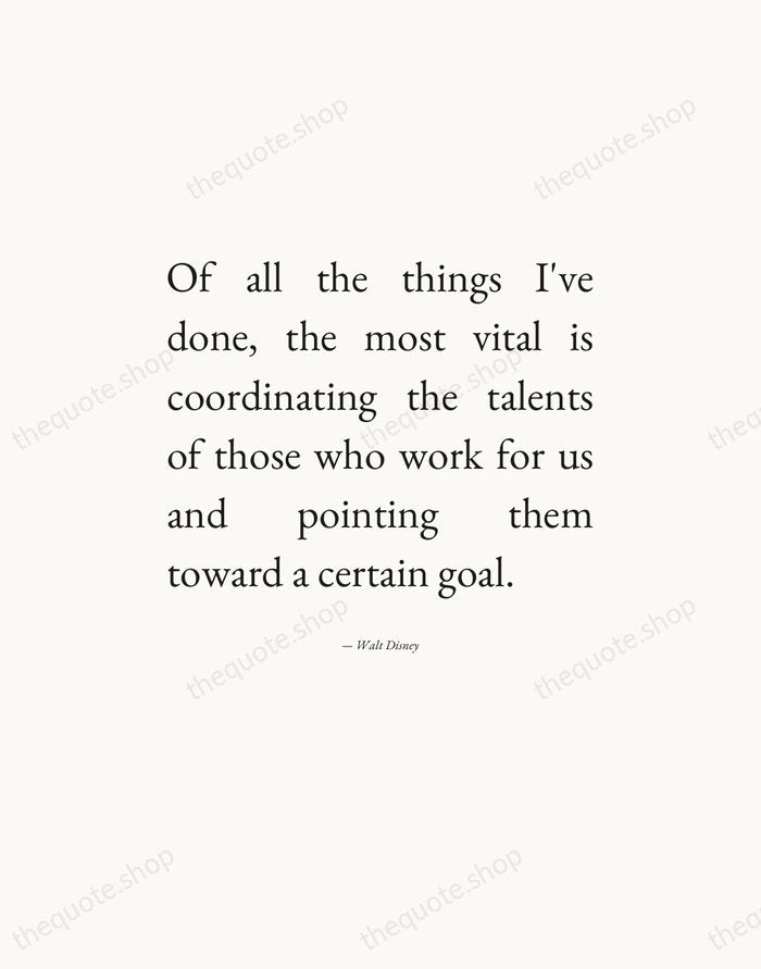 Of all the things I've done, the most vital is coordinating the… — Walt Disney — Editorial Justified