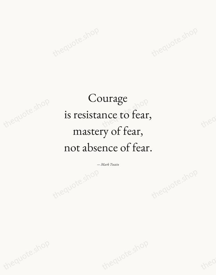 Courage is resistance to fear, mastery of fear, not absence of fear. — Mark Twain — Quiet Garamond