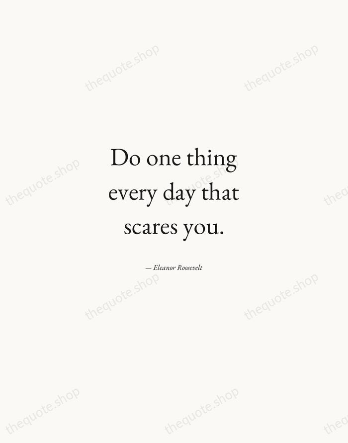 Do one thing every day that scares you. — Eleanor Roosevelt — Quiet Garamond