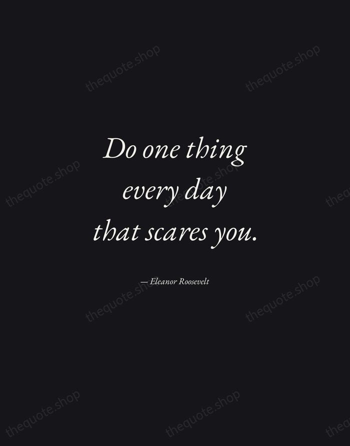 Do one thing every day that scares you. — Eleanor Roosevelt — Manuscript Italic
