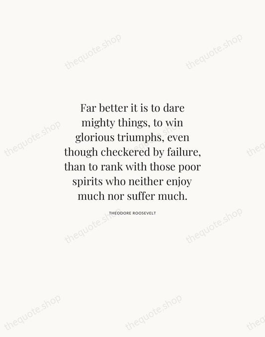 Far better it is to dare mighty things, to win glorious triumphs… — Theodore Roosevelt | Printable Wall Art — Atelier Serif