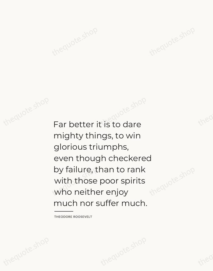 Far better it is to dare mighty things, to win glorious triumphs… — Theodore Roosevelt — Studio Left