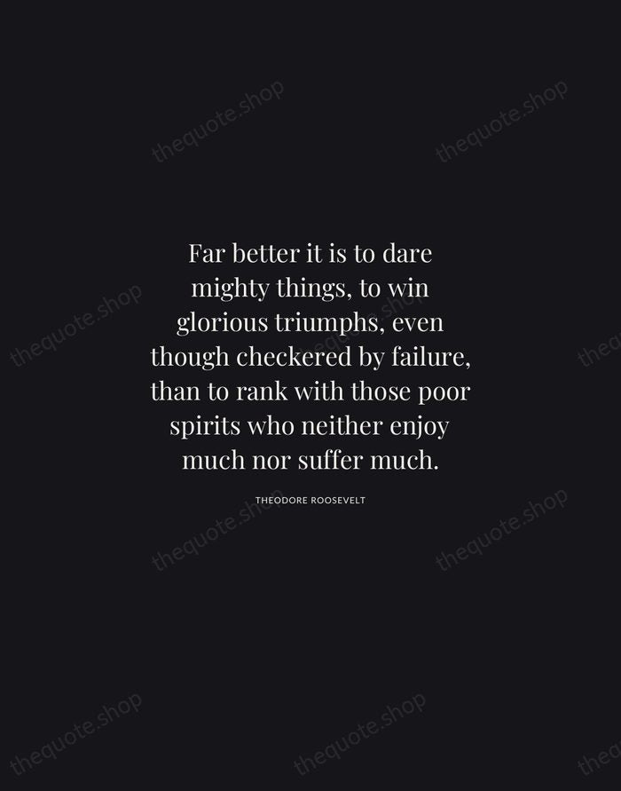 Far better it is to dare mighty things, to win glorious triumphs… — Theodore Roosevelt | Printable Wall Art — Midnight Serif