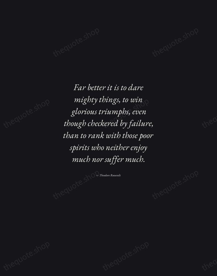 Far better it is to dare mighty things, to win glorious triumphs… — Theodore Roosevelt — Manuscript Italic