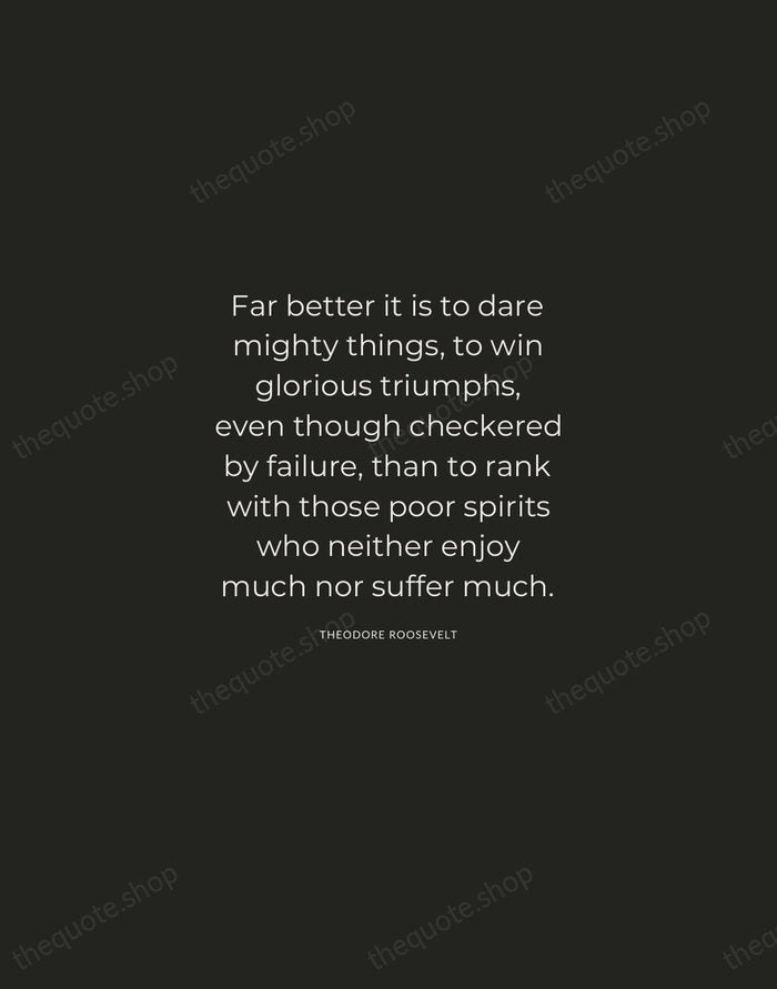 Far better it is to dare mighty things, to win glorious triumphs… — Theodore Roosevelt — Charcoal Sans
