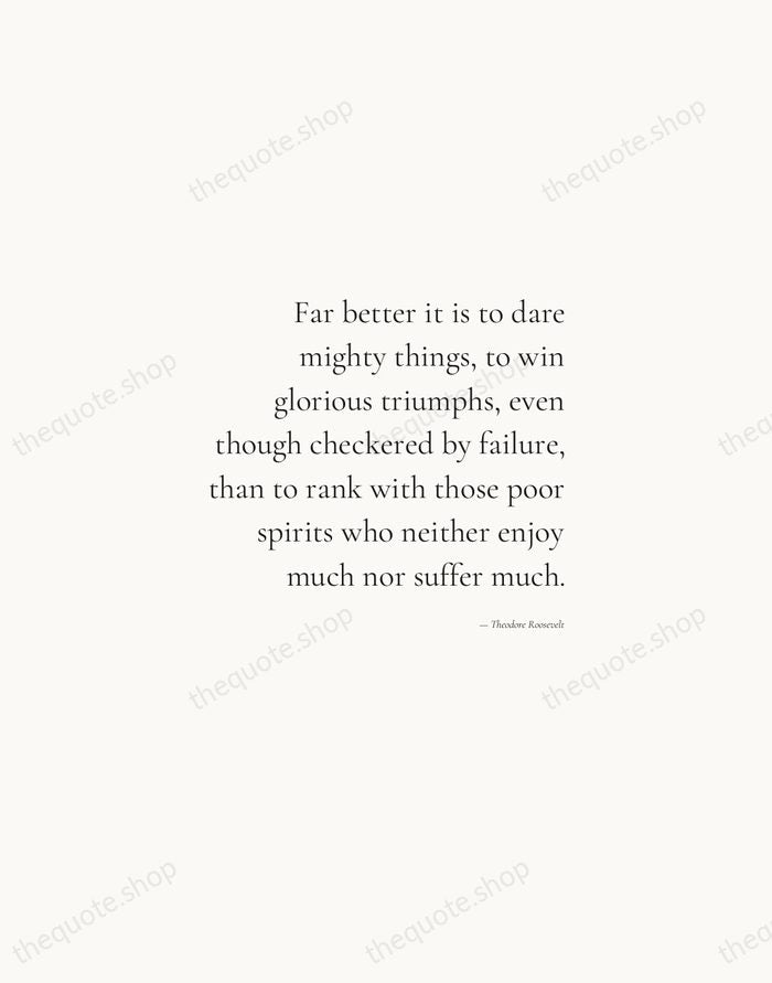 Far better it is to dare mighty things, to win glorious triumphs… — Theodore Roosevelt — Soft Serif Right
