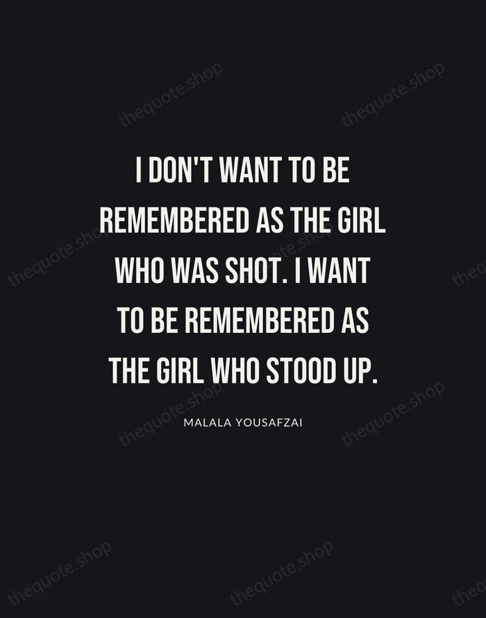 I don't want to be remembered as the girl who was shot… — Malala Yousafzai | Printable Wall Art — Poster Condensed