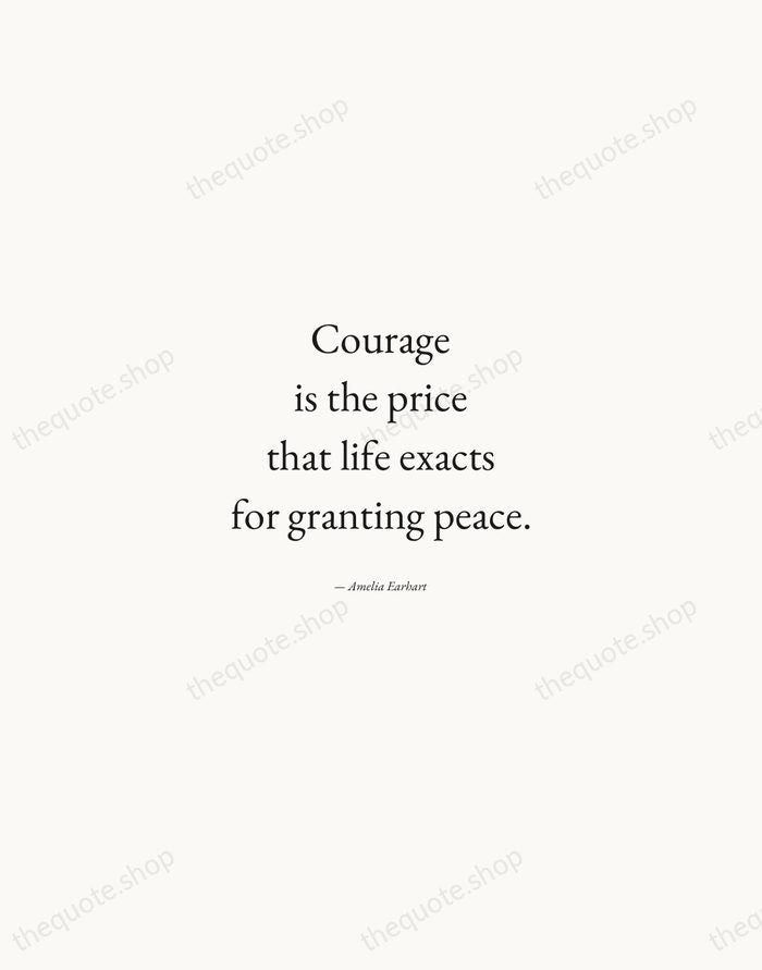 Courage is the price that life exacts for granting peace. — Amelia Earhart — Quiet Garamond