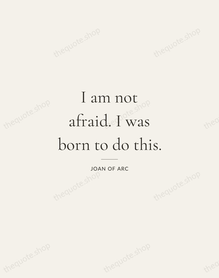 I am not afraid. I was born to do this. — Joan of Arc — Gallery Rule