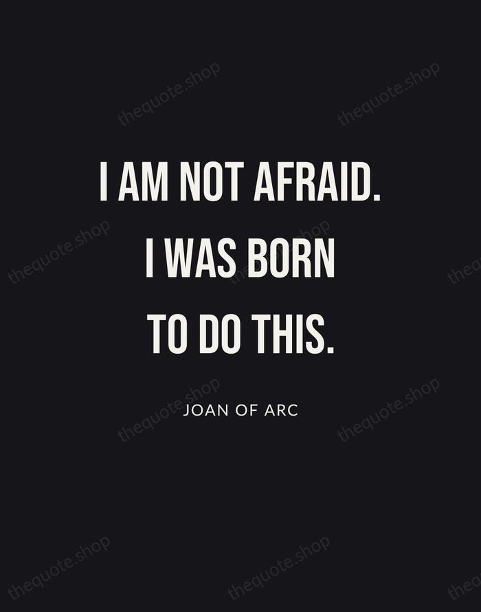 I am not afraid. I was born to do this. — Joan of Arc | Printable Wall Art — Poster Condensed