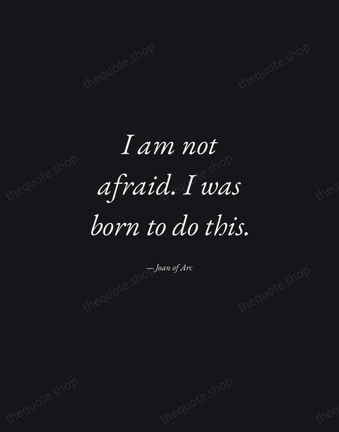 I am not afraid. I was born to do this. — Joan of Arc — Manuscript Italic