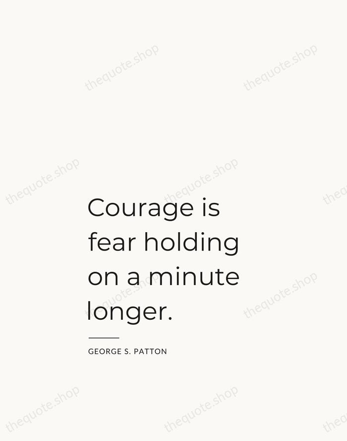 Courage is fear holding on a minute longer. — George S. Patton — Studio Left