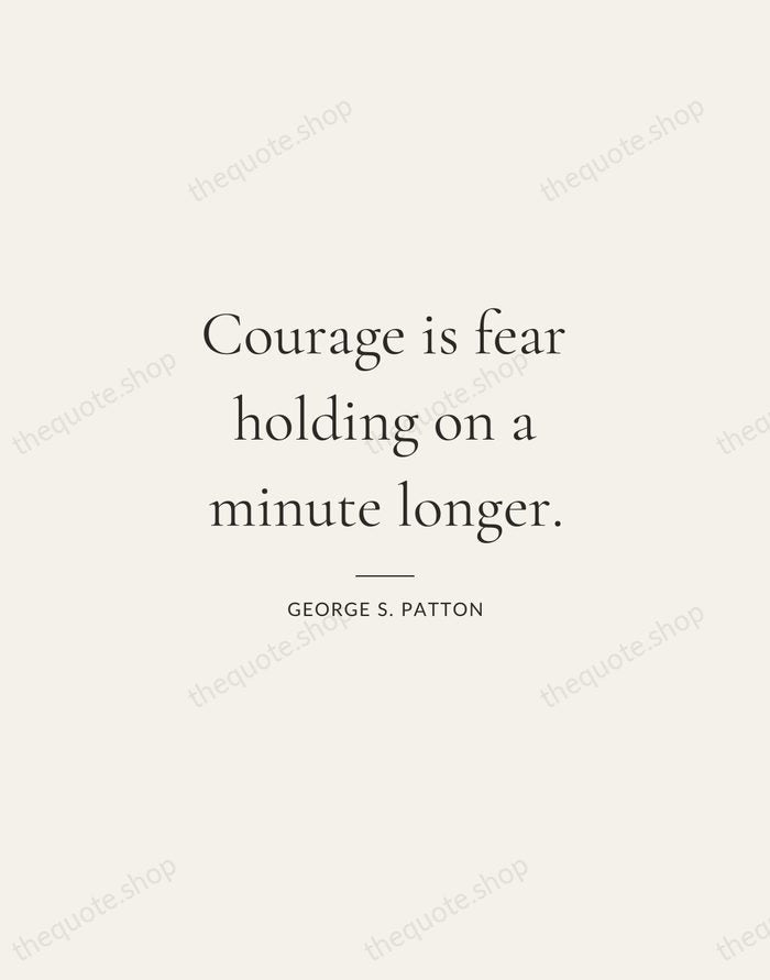 Courage is fear holding on a minute longer. — George S. Patton — Gallery Rule